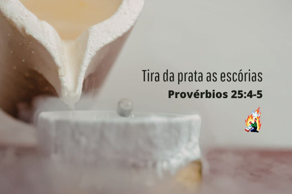 Tira da prata as escórias - Provérbios 25:4